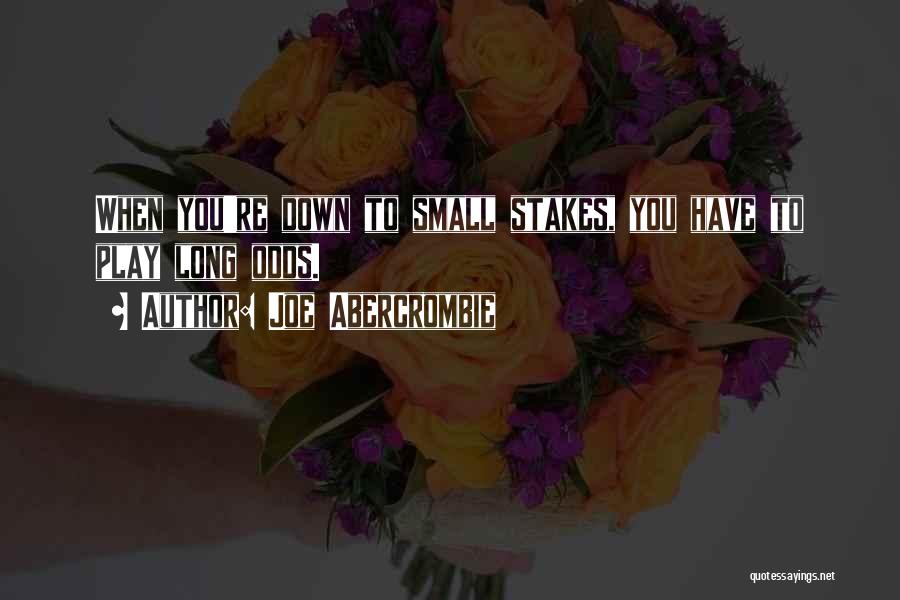 Joe Abercrombie Quotes: When You're Down To Small Stakes, You Have To Play Long Odds.