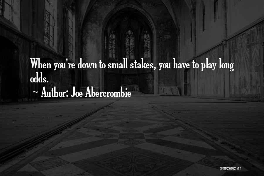 Joe Abercrombie Quotes: When You're Down To Small Stakes, You Have To Play Long Odds.