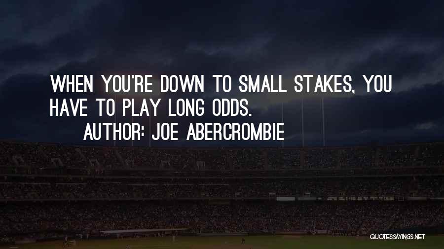 Joe Abercrombie Quotes: When You're Down To Small Stakes, You Have To Play Long Odds.