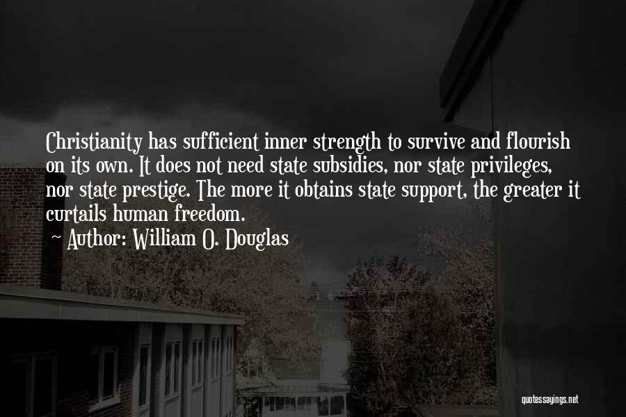 William O. Douglas Quotes: Christianity Has Sufficient Inner Strength To Survive And Flourish On Its Own. It Does Not Need State Subsidies, Nor State