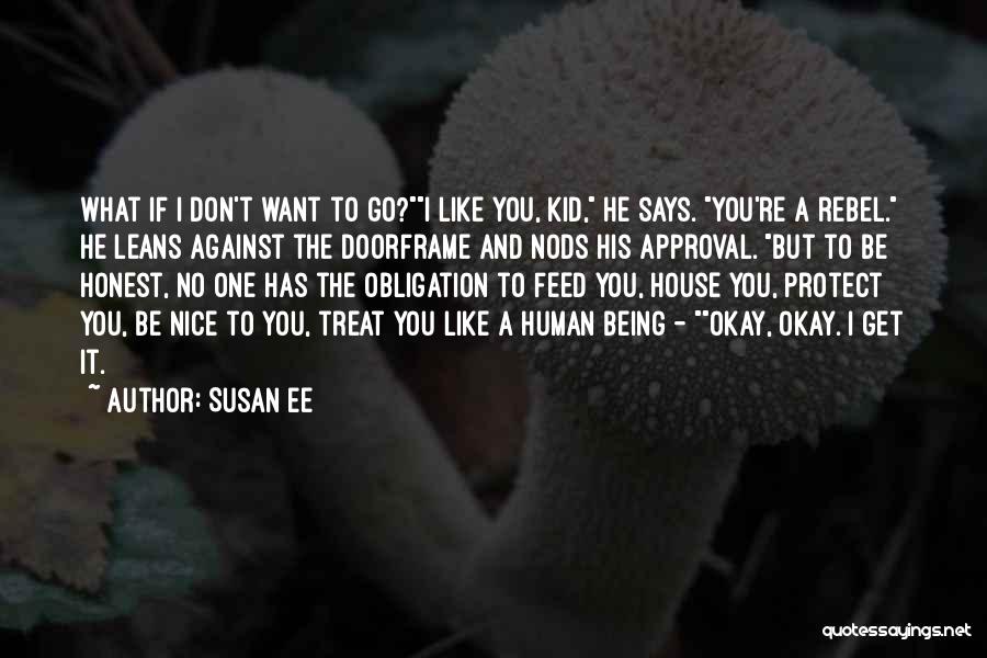 Susan Ee Quotes: What If I Don't Want To Go?i Like You, Kid, He Says. You're A Rebel. He Leans Against The Doorframe