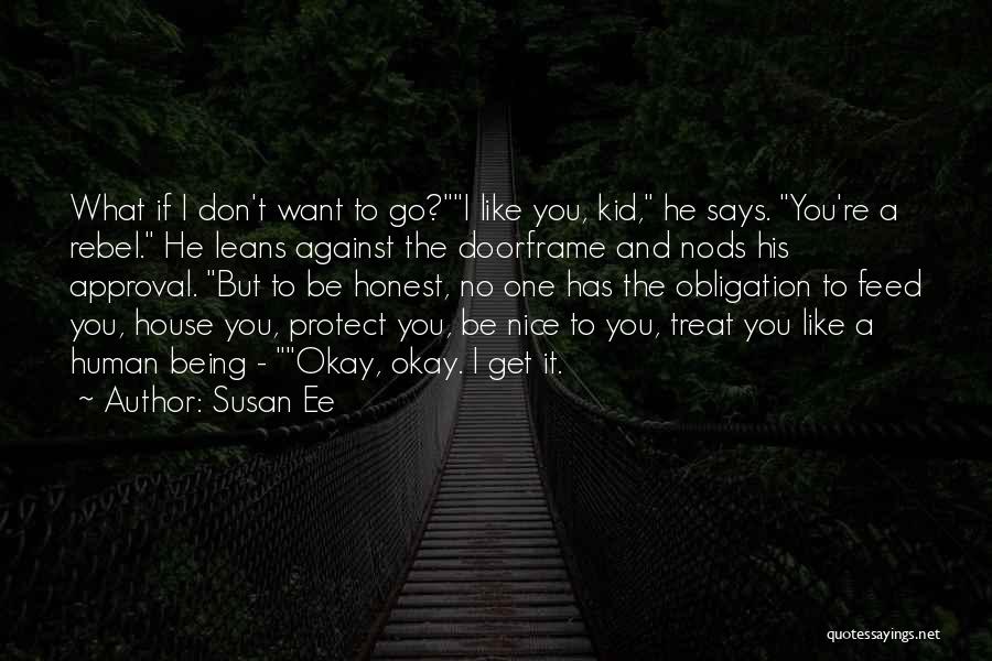 Susan Ee Quotes: What If I Don't Want To Go?i Like You, Kid, He Says. You're A Rebel. He Leans Against The Doorframe