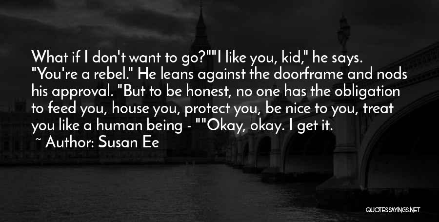 Susan Ee Quotes: What If I Don't Want To Go?i Like You, Kid, He Says. You're A Rebel. He Leans Against The Doorframe