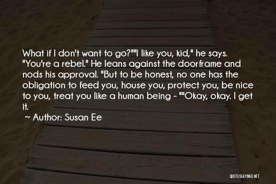 Susan Ee Quotes: What If I Don't Want To Go?i Like You, Kid, He Says. You're A Rebel. He Leans Against The Doorframe