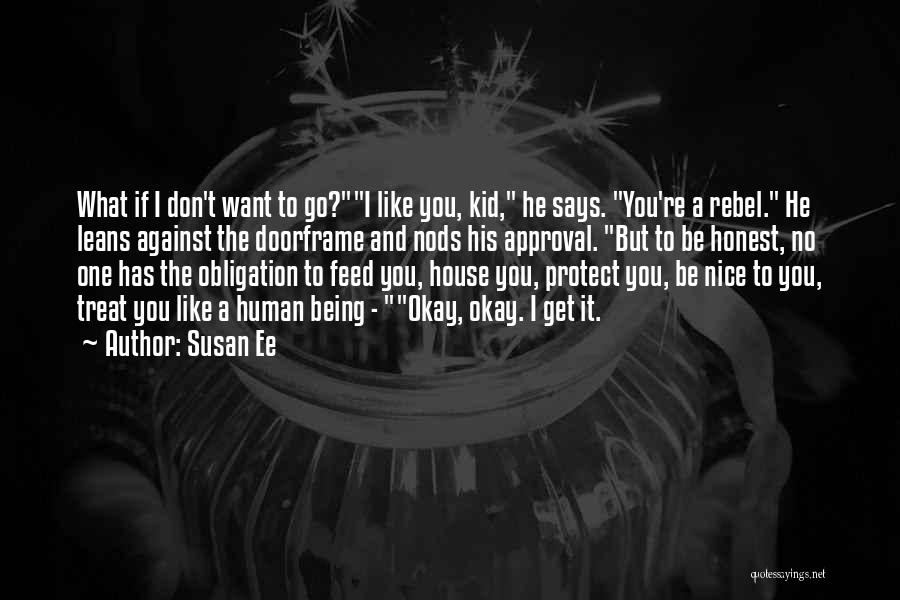 Susan Ee Quotes: What If I Don't Want To Go?i Like You, Kid, He Says. You're A Rebel. He Leans Against The Doorframe