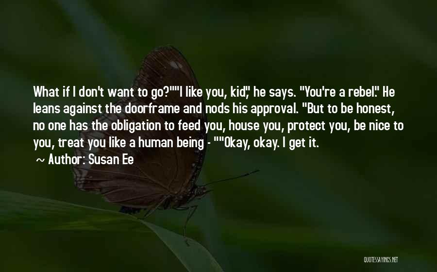 Susan Ee Quotes: What If I Don't Want To Go?i Like You, Kid, He Says. You're A Rebel. He Leans Against The Doorframe