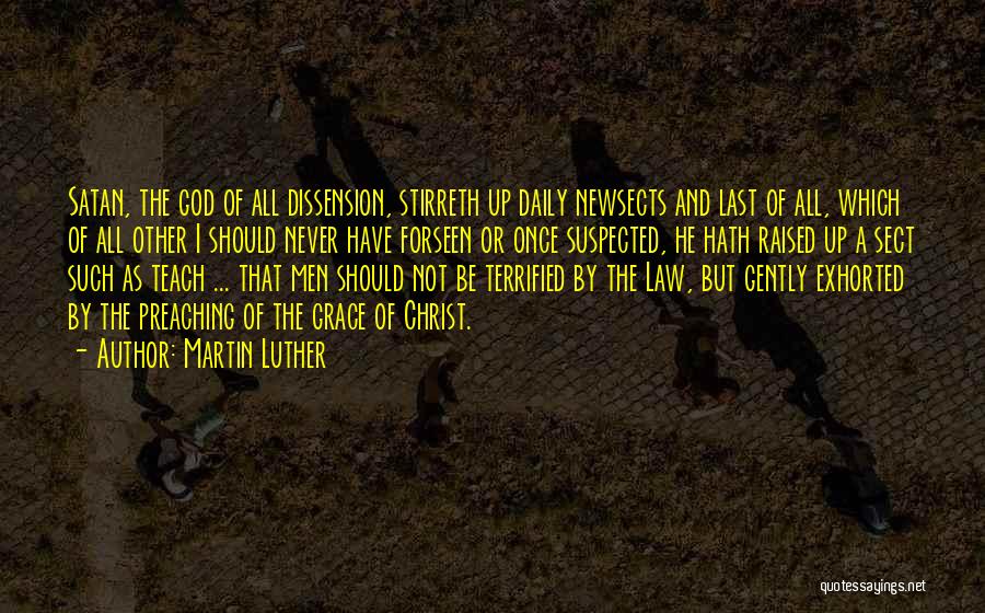 Martin Luther Quotes: Satan, The God Of All Dissension, Stirreth Up Daily Newsects And Last Of All, Which Of All Other I Should