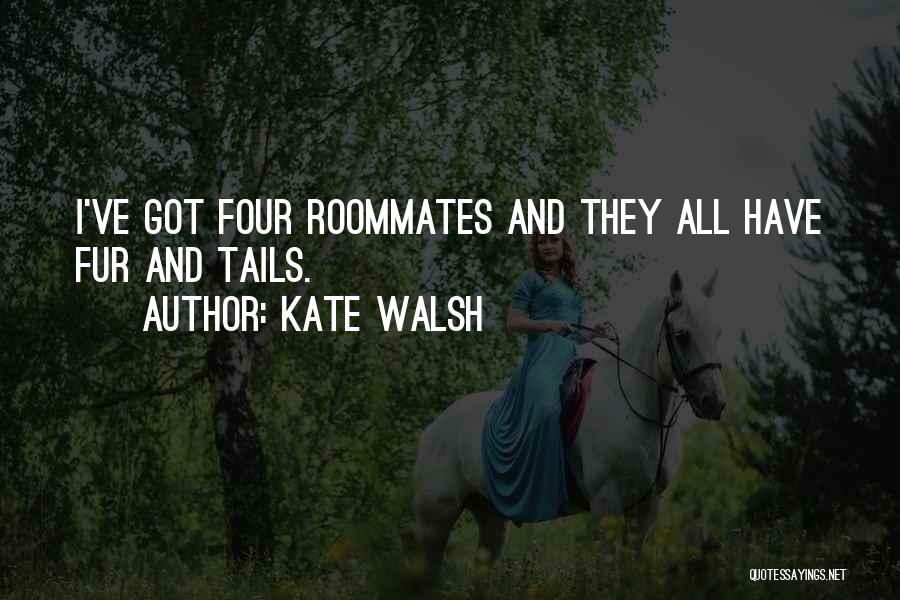 Kate Walsh Quotes: I've Got Four Roommates And They All Have Fur And Tails.