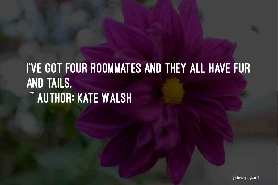 Kate Walsh Quotes: I've Got Four Roommates And They All Have Fur And Tails.