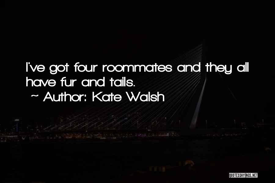 Kate Walsh Quotes: I've Got Four Roommates And They All Have Fur And Tails.