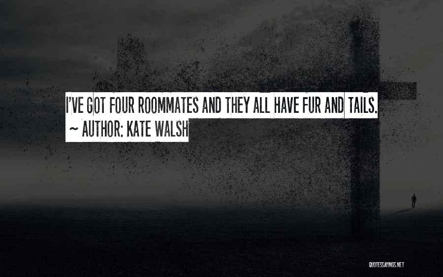 Kate Walsh Quotes: I've Got Four Roommates And They All Have Fur And Tails.