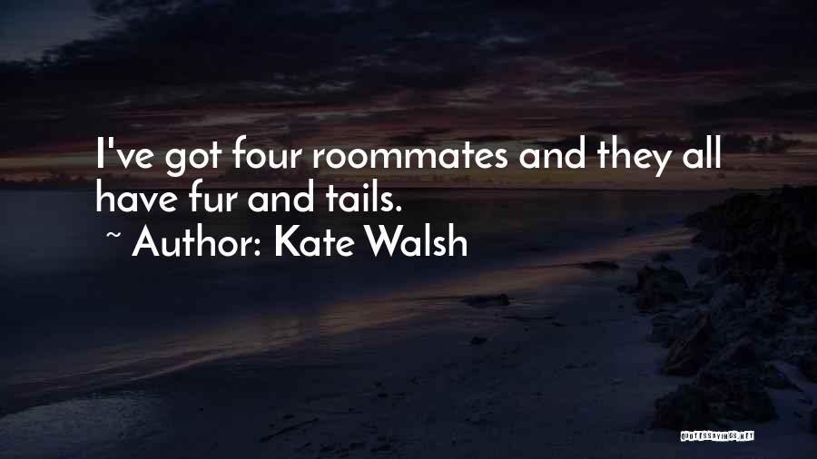 Kate Walsh Quotes: I've Got Four Roommates And They All Have Fur And Tails.