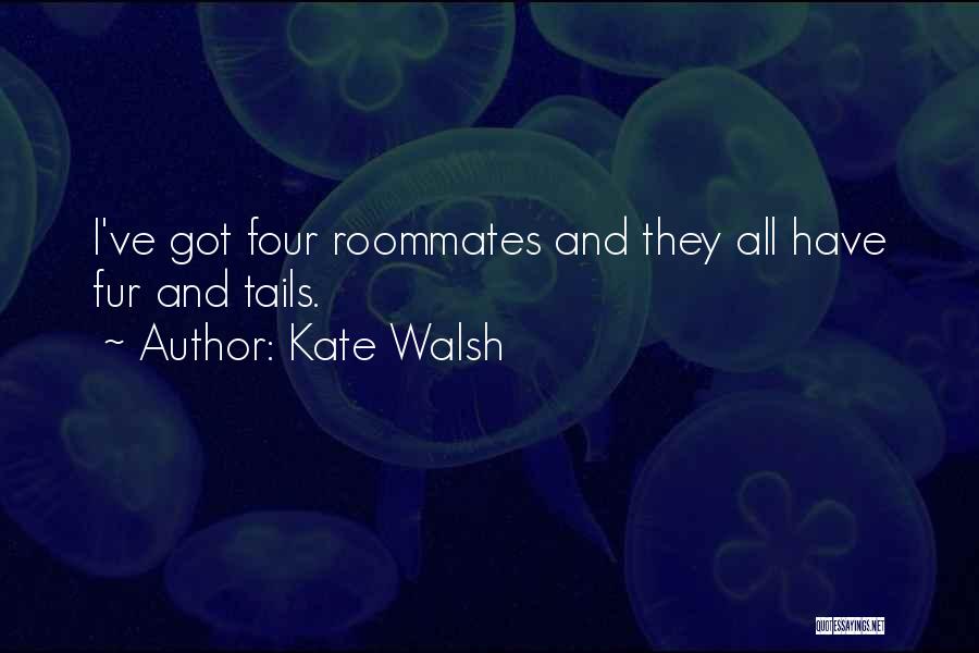 Kate Walsh Quotes: I've Got Four Roommates And They All Have Fur And Tails.