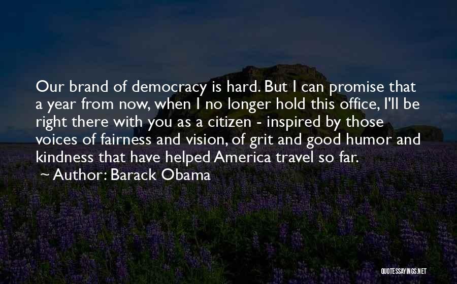 Barack Obama Quotes: Our Brand Of Democracy Is Hard. But I Can Promise That A Year From Now, When I No Longer Hold