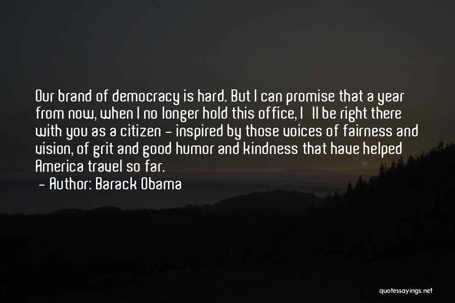 Barack Obama Quotes: Our Brand Of Democracy Is Hard. But I Can Promise That A Year From Now, When I No Longer Hold