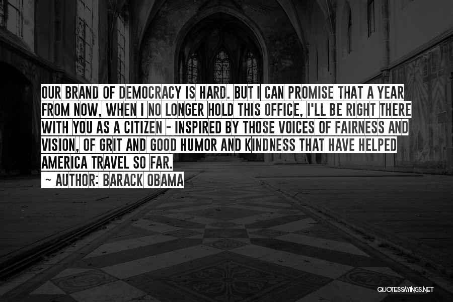 Barack Obama Quotes: Our Brand Of Democracy Is Hard. But I Can Promise That A Year From Now, When I No Longer Hold