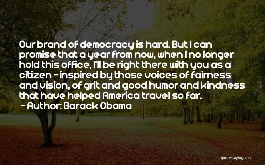Barack Obama Quotes: Our Brand Of Democracy Is Hard. But I Can Promise That A Year From Now, When I No Longer Hold