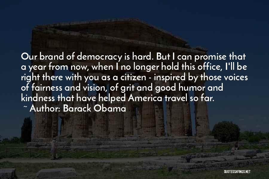 Barack Obama Quotes: Our Brand Of Democracy Is Hard. But I Can Promise That A Year From Now, When I No Longer Hold