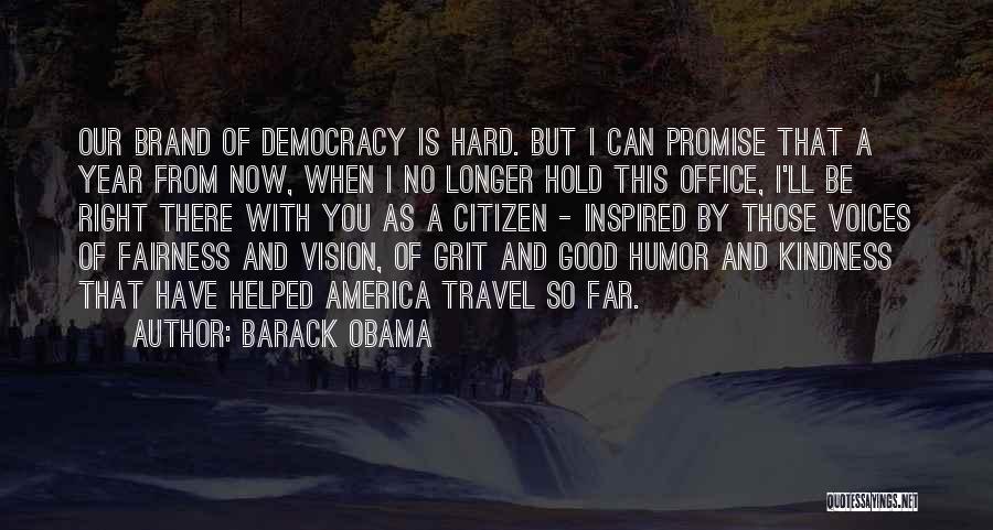 Barack Obama Quotes: Our Brand Of Democracy Is Hard. But I Can Promise That A Year From Now, When I No Longer Hold