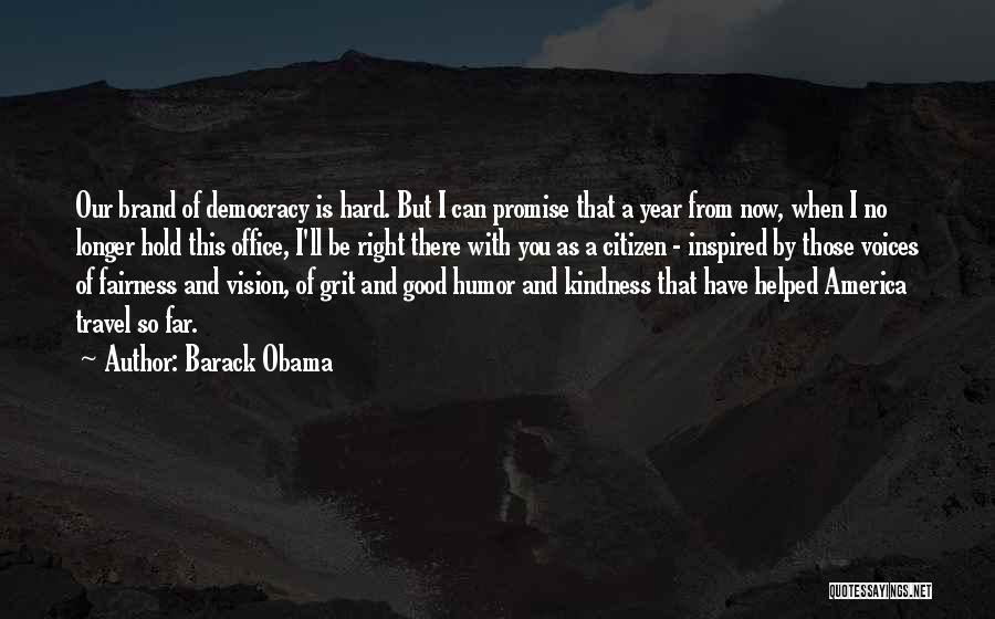 Barack Obama Quotes: Our Brand Of Democracy Is Hard. But I Can Promise That A Year From Now, When I No Longer Hold