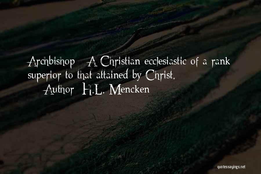 H.L. Mencken Quotes: Archbishop - A Christian Ecclesiastic Of A Rank Superior To That Attained By Christ.