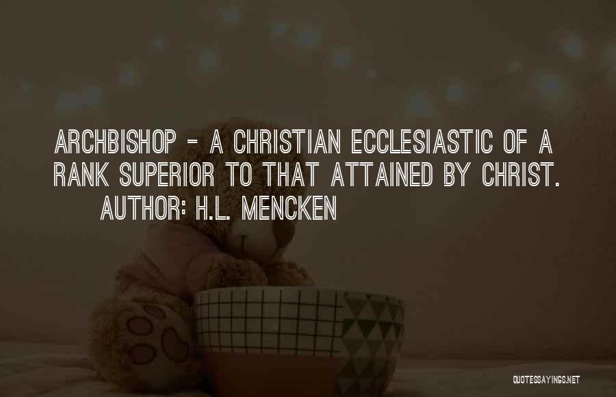 H.L. Mencken Quotes: Archbishop - A Christian Ecclesiastic Of A Rank Superior To That Attained By Christ.