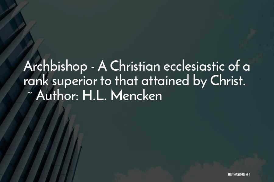 H.L. Mencken Quotes: Archbishop - A Christian Ecclesiastic Of A Rank Superior To That Attained By Christ.