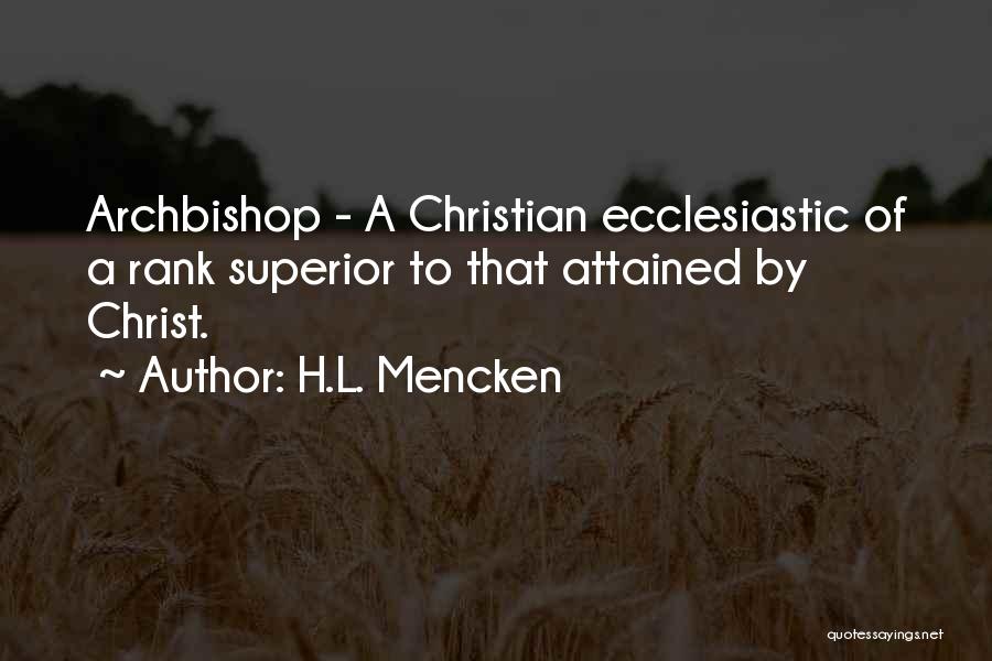 H.L. Mencken Quotes: Archbishop - A Christian Ecclesiastic Of A Rank Superior To That Attained By Christ.