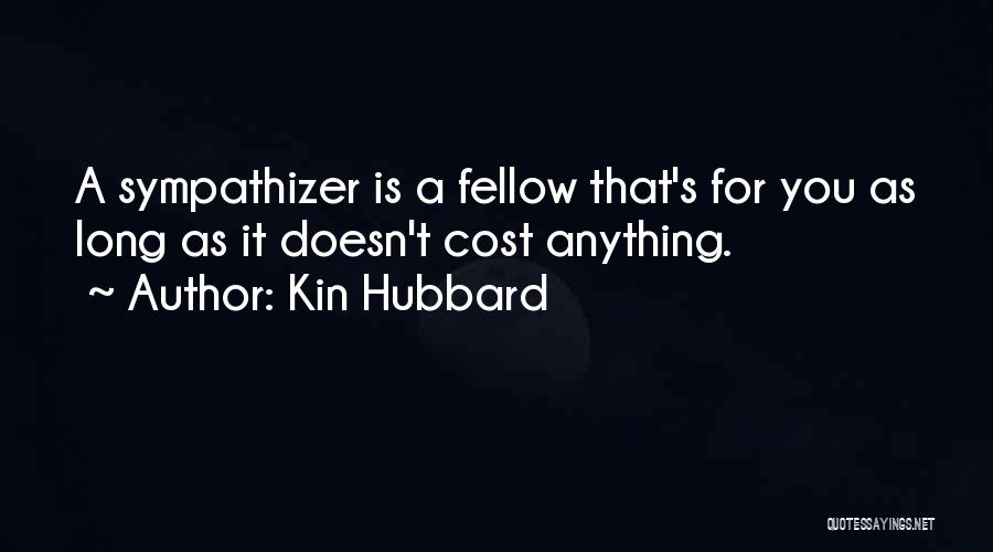 Kin Hubbard Quotes: A Sympathizer Is A Fellow That's For You As Long As It Doesn't Cost Anything.