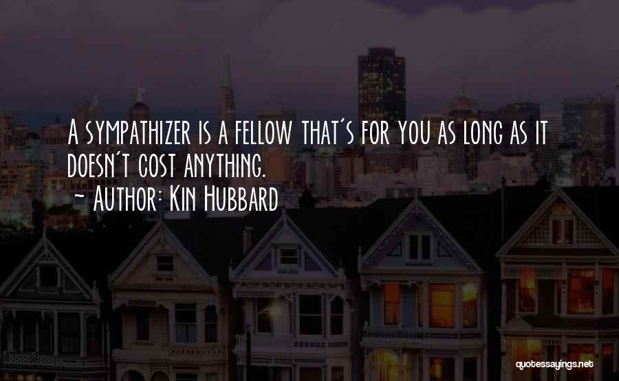 Kin Hubbard Quotes: A Sympathizer Is A Fellow That's For You As Long As It Doesn't Cost Anything.