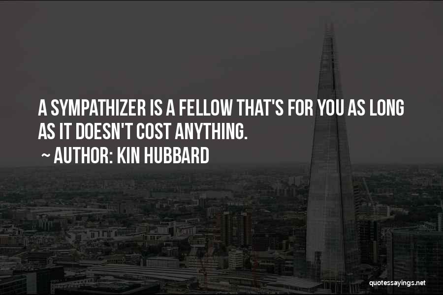 Kin Hubbard Quotes: A Sympathizer Is A Fellow That's For You As Long As It Doesn't Cost Anything.