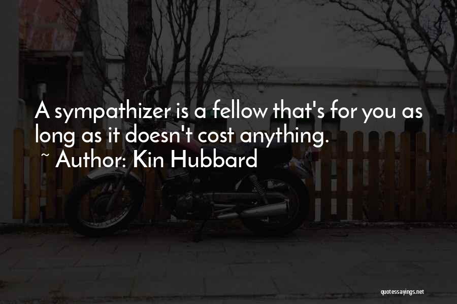 Kin Hubbard Quotes: A Sympathizer Is A Fellow That's For You As Long As It Doesn't Cost Anything.
