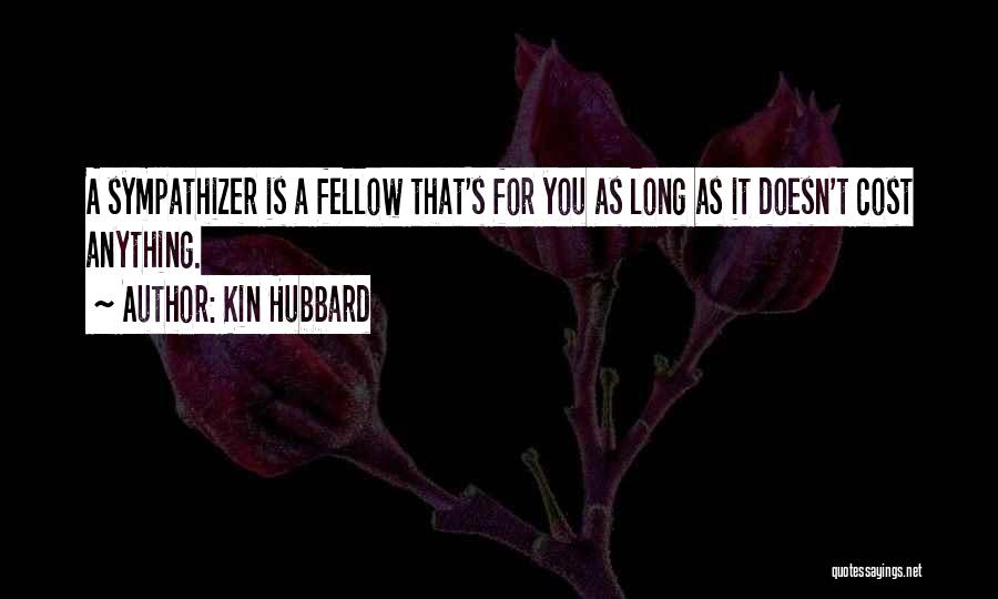Kin Hubbard Quotes: A Sympathizer Is A Fellow That's For You As Long As It Doesn't Cost Anything.