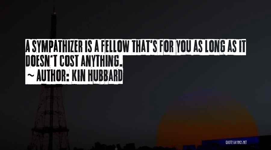Kin Hubbard Quotes: A Sympathizer Is A Fellow That's For You As Long As It Doesn't Cost Anything.