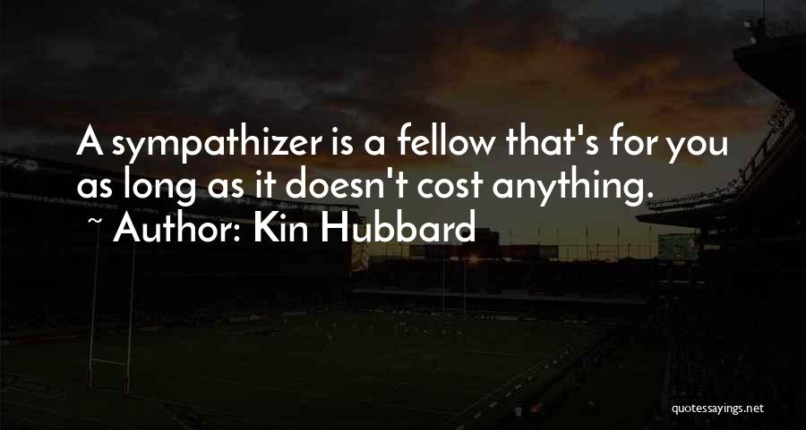 Kin Hubbard Quotes: A Sympathizer Is A Fellow That's For You As Long As It Doesn't Cost Anything.