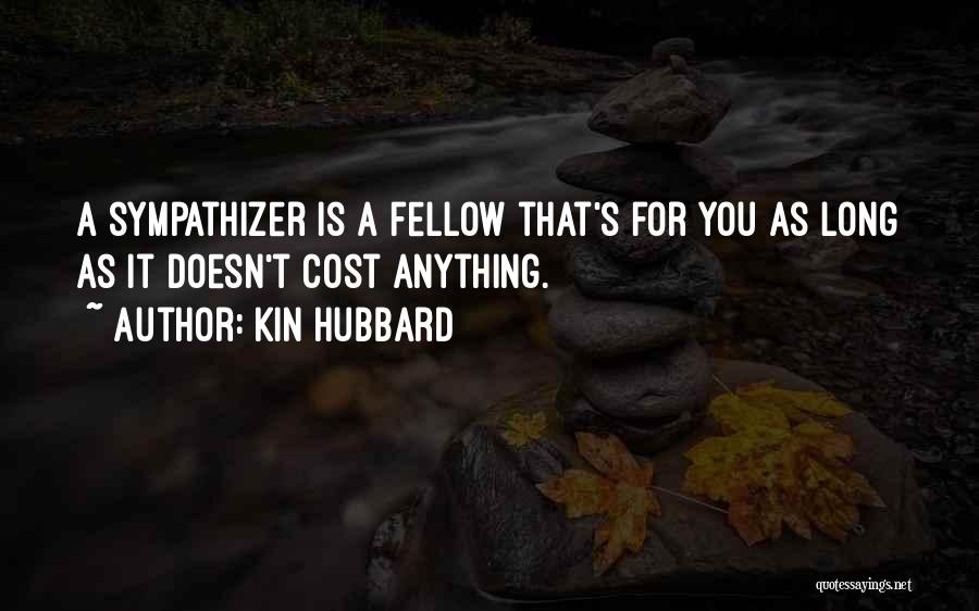 Kin Hubbard Quotes: A Sympathizer Is A Fellow That's For You As Long As It Doesn't Cost Anything.