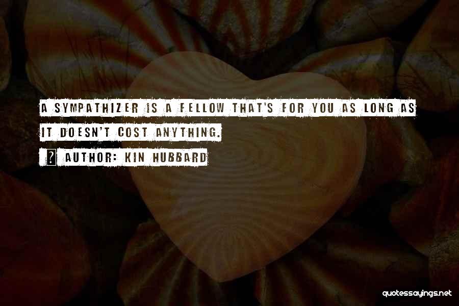 Kin Hubbard Quotes: A Sympathizer Is A Fellow That's For You As Long As It Doesn't Cost Anything.