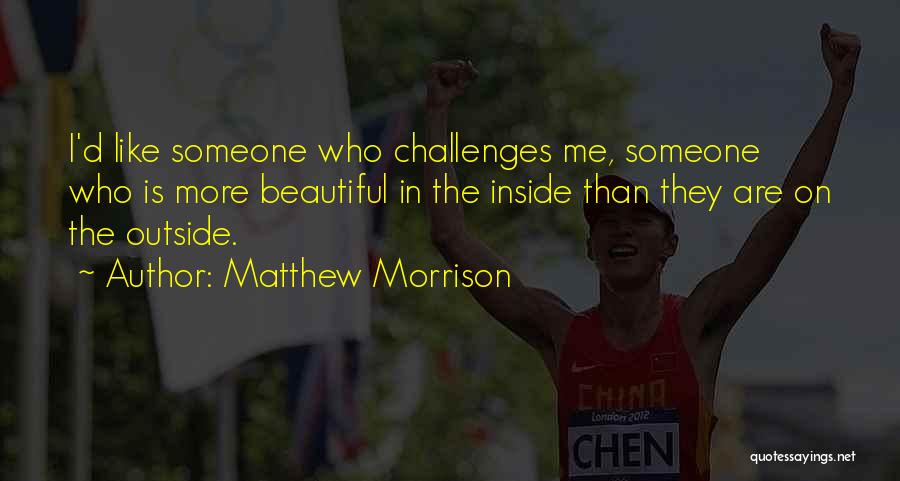 Matthew Morrison Quotes: I'd Like Someone Who Challenges Me, Someone Who Is More Beautiful In The Inside Than They Are On The Outside.