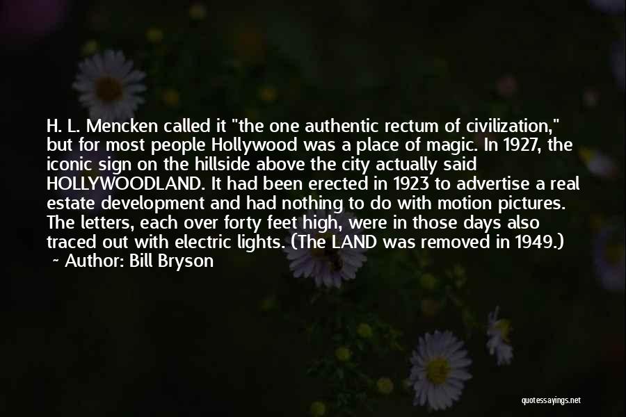 Bill Bryson Quotes: H. L. Mencken Called It The One Authentic Rectum Of Civilization, But For Most People Hollywood Was A Place Of