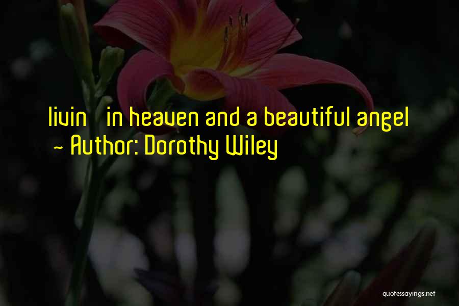 Dorothy Wiley Quotes: Livin' In Heaven And A Beautiful Angel