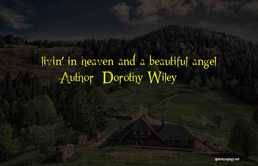 Dorothy Wiley Quotes: Livin' In Heaven And A Beautiful Angel