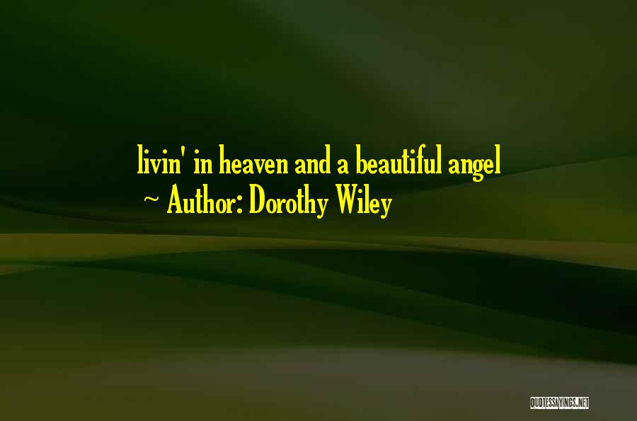 Dorothy Wiley Quotes: Livin' In Heaven And A Beautiful Angel