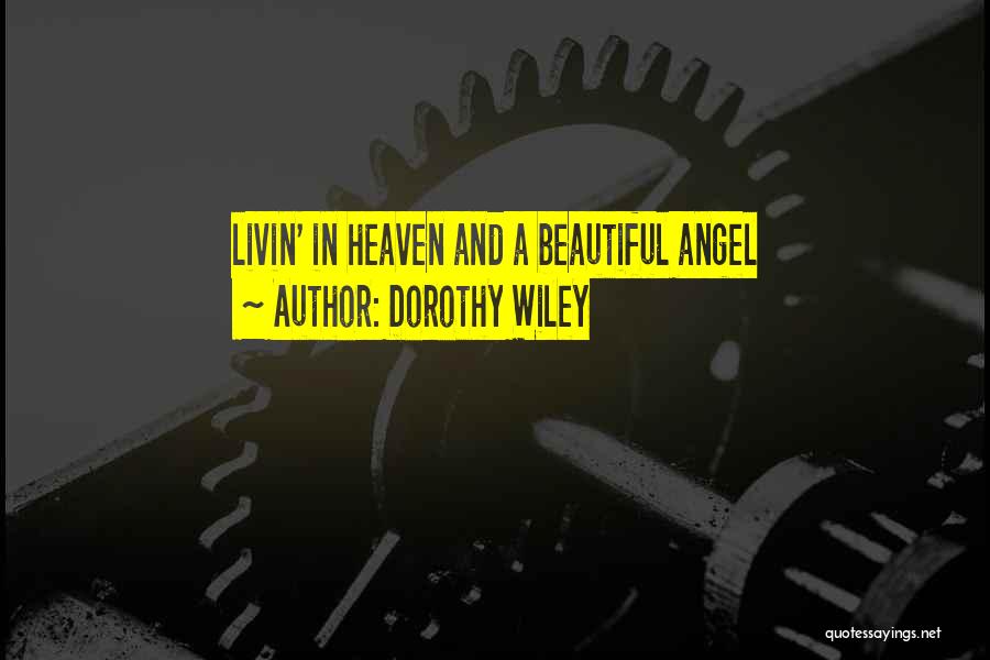 Dorothy Wiley Quotes: Livin' In Heaven And A Beautiful Angel