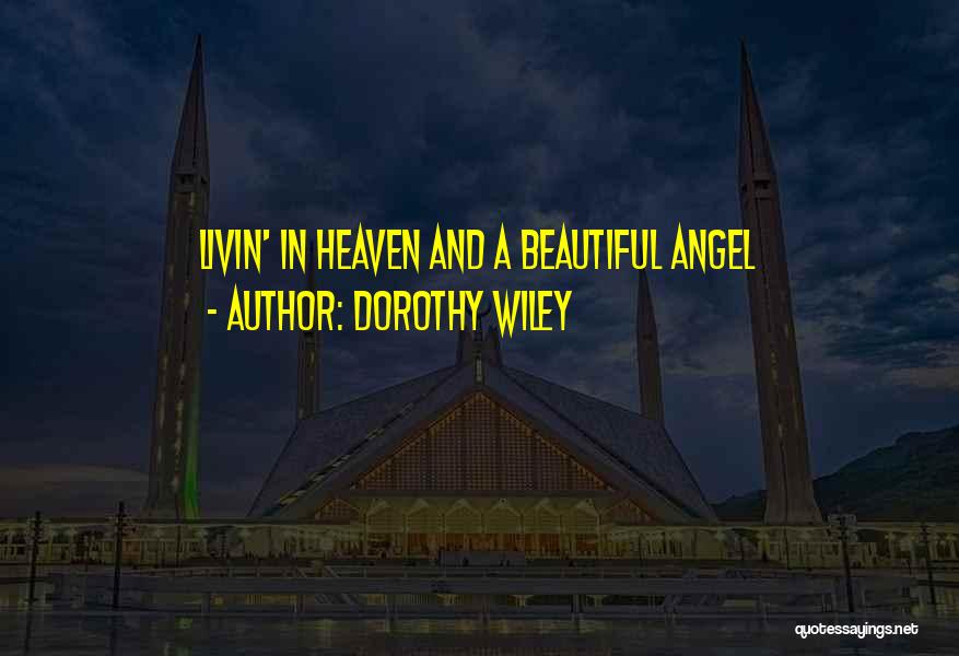 Dorothy Wiley Quotes: Livin' In Heaven And A Beautiful Angel