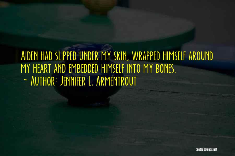 Jennifer L. Armentrout Quotes: Aiden Had Slipped Under My Skin, Wrapped Himself Around My Heart And Embedded Himself Into My Bones.