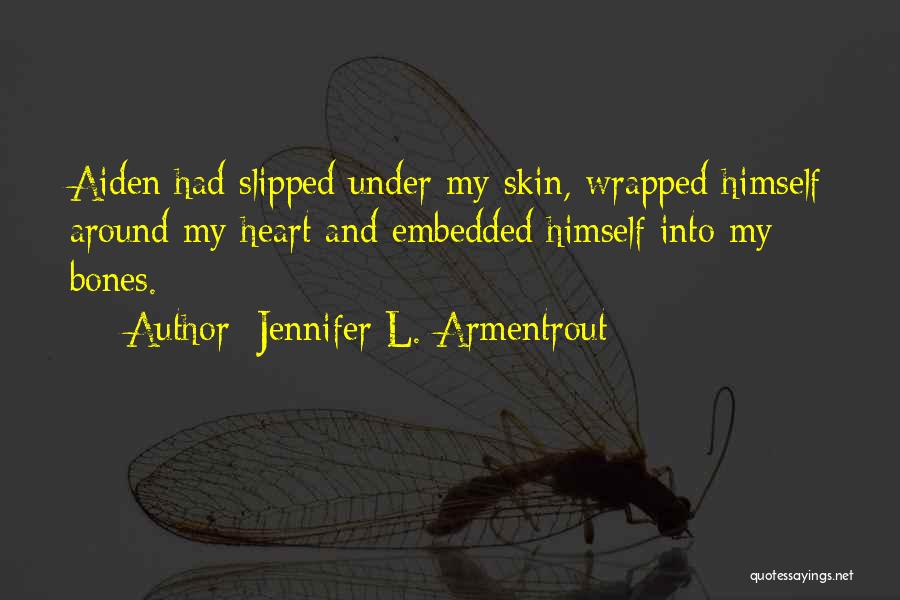 Jennifer L. Armentrout Quotes: Aiden Had Slipped Under My Skin, Wrapped Himself Around My Heart And Embedded Himself Into My Bones.