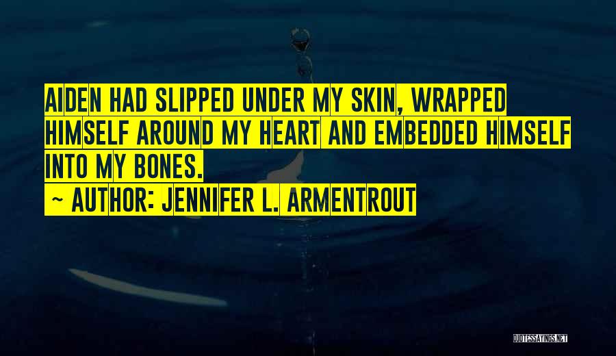 Jennifer L. Armentrout Quotes: Aiden Had Slipped Under My Skin, Wrapped Himself Around My Heart And Embedded Himself Into My Bones.