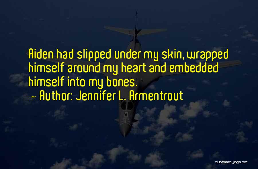 Jennifer L. Armentrout Quotes: Aiden Had Slipped Under My Skin, Wrapped Himself Around My Heart And Embedded Himself Into My Bones.