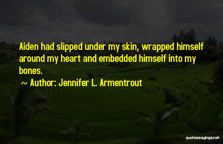 Jennifer L. Armentrout Quotes: Aiden Had Slipped Under My Skin, Wrapped Himself Around My Heart And Embedded Himself Into My Bones.