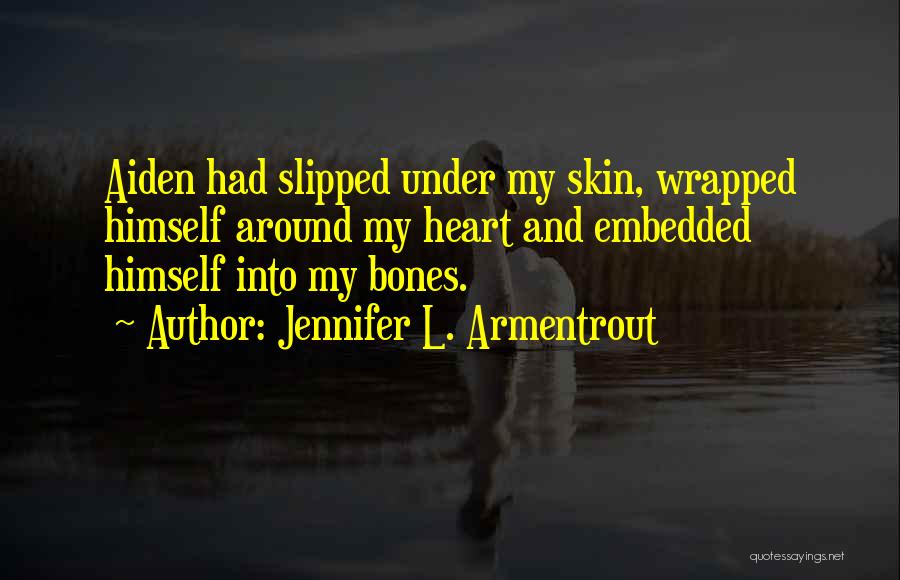 Jennifer L. Armentrout Quotes: Aiden Had Slipped Under My Skin, Wrapped Himself Around My Heart And Embedded Himself Into My Bones.